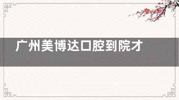 广州美博达口腔到院才能提供价格明细吗？24小时线上问诊帮你解答价格疑惑|预约问题等为标题